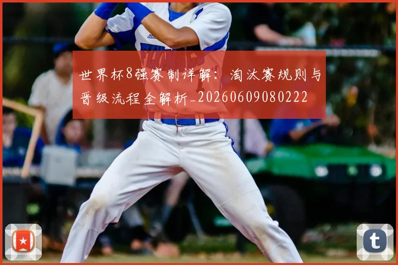 世界杯8强赛制详解：淘汰赛规则与晋级流程全解析_20260609080222