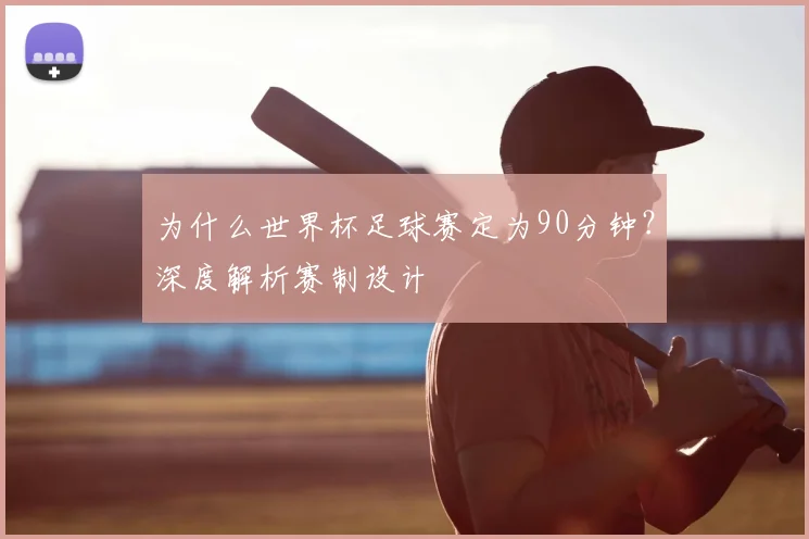 为什么世界杯足球赛定为90分钟？深度解析赛制设计