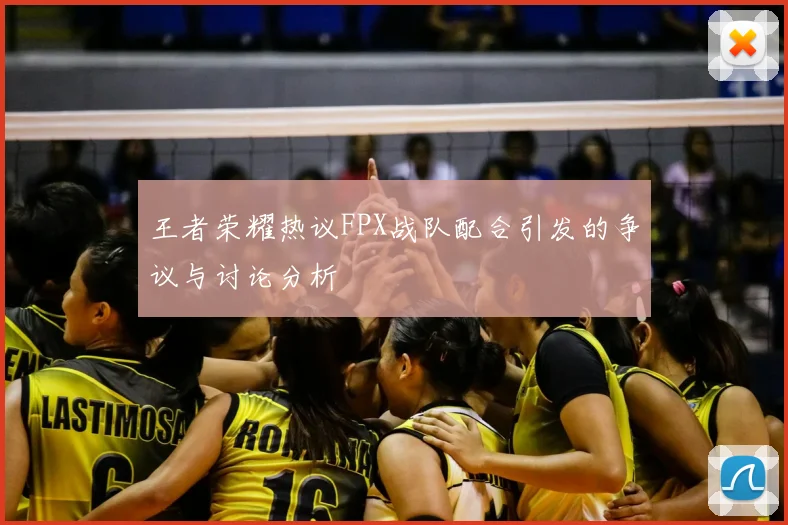 王者荣耀热议FPX战队配合引发的争议与讨论分析