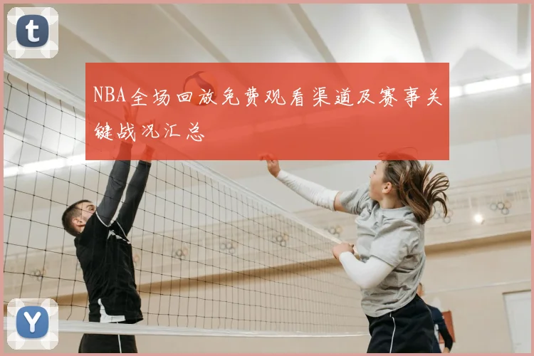 NBA全场回放免费观看渠道及赛事关键战况汇总