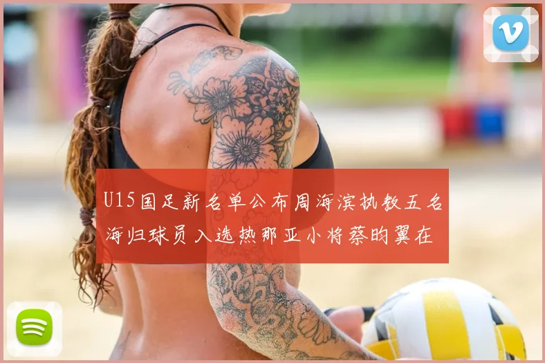 U15国足新名单公布周海滨执教五名海归球员入选热那亚小将蔡昀翼在列