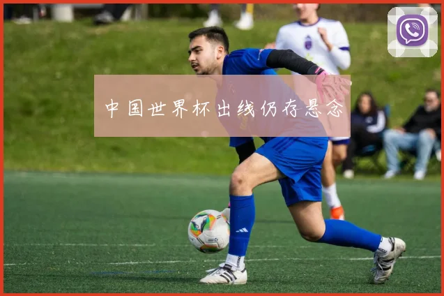 中国世界杯出线仍存悬念