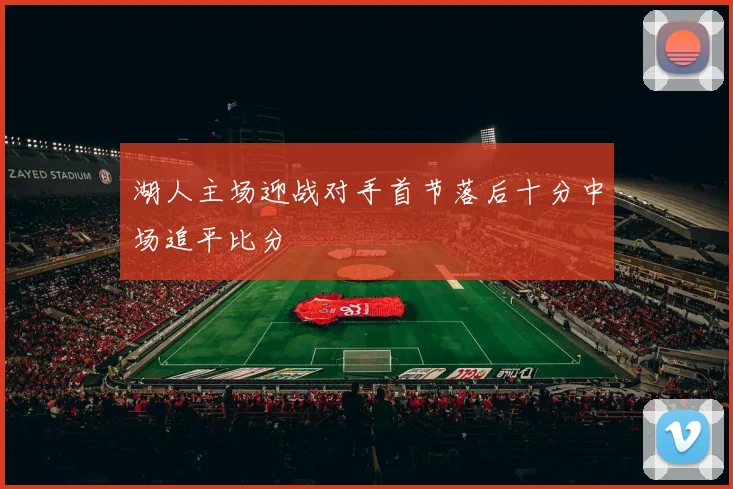 湖人主场迎战对手首节落后十分中场追平比分