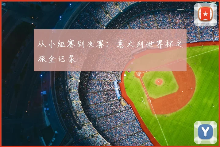 从小组赛到决赛：意大利世界杯之旅全记录