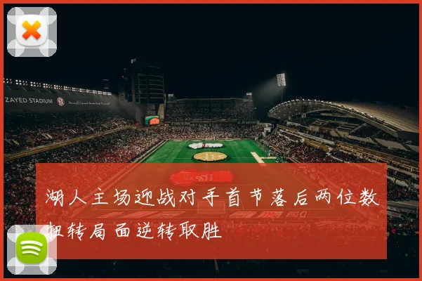 湖人主场迎战对手首节落后两位数扭转局面逆转取胜