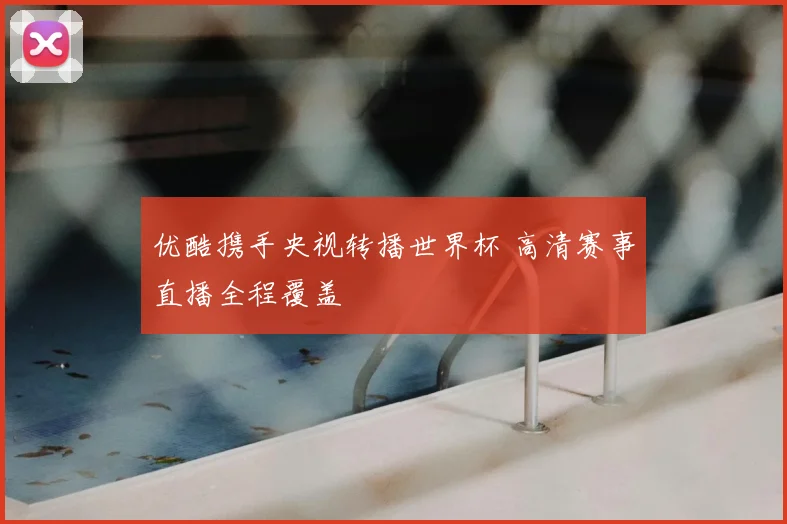 优酷携手央视转播世界杯 高清赛事直播全程覆盖